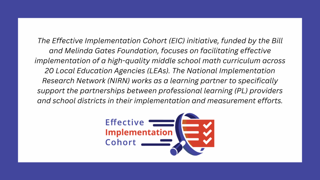 The Effective Implementation Cohort (EIC) initiative, funded by the Bill and Melinda Gates Foundation, focuses on facilitating effective implementation of a high-quality middle school math curricu